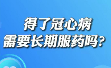 【名醫(yī)面對(duì)面之心臟100問(wèn)】得了冠心病需要長(zhǎng)期服藥嗎？