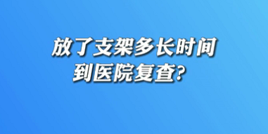 【名醫(yī)面對面之心臟100問】放了支架多長時間到醫(yī)院復查？