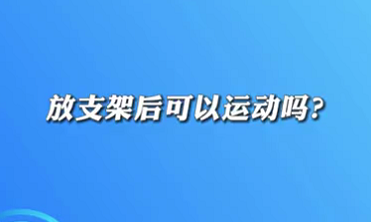 【名醫(yī)面對面之心臟100問】放支架后可以運動嗎？
