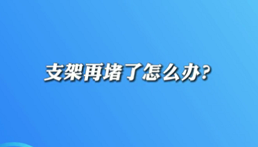 【名醫(yī)面對面之心臟100問】支架再堵了怎么辦？