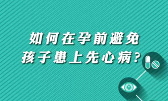 【名醫(yī)面對面之心臟100問】如何在孕前避免孩子患上先心?。?>
				                     </a><a href=
