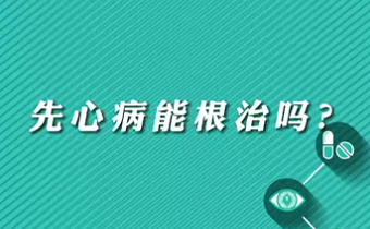 【名醫(yī)面對面之心臟100問】先心病能根治嗎？