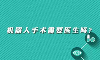 【名醫(yī)面對面之心臟100問】機(jī)器人手術(shù)需要醫(yī)生嗎？