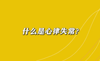 【名醫(yī)面對面之心臟100問】什么是心律失常？