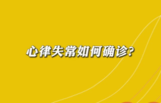 【名醫(yī)面對面之心臟100問】心律失常如何確診？