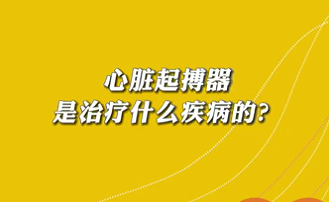 【名醫(yī)面對(duì)面之心臟100問】心臟起搏器是治療什么疾病的？