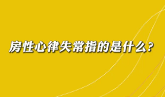 【名醫(yī)面對(duì)面之心臟100問】房性心律失常是指什么？