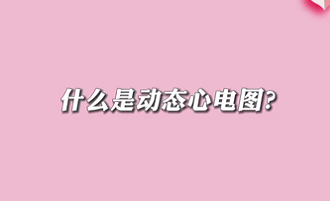 【名醫(yī)面對(duì)面之心臟100問】什么是動(dòng)態(tài)心電圖？