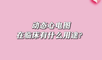 【名醫(yī)面對(duì)面之心臟100問】動(dòng)態(tài)心電圖在臨床有什么用途？
