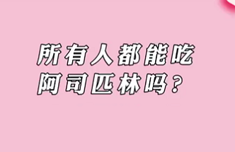 【名醫(yī)面對(duì)面之心臟100問】所有人都能吃阿司匹林嗎？