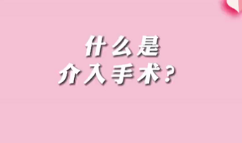 【名醫(yī)面對(duì)面之心臟100問(wèn)】什么是介入手術(shù)？
