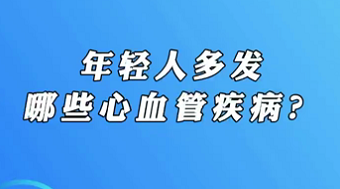 【名醫(yī)面對(duì)面之心臟100問(wèn)】年輕人多發(fā)哪些心血管疾病？