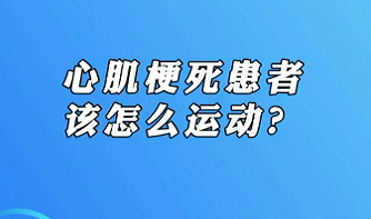 【名醫(yī)面對(duì)面之心臟100問(wèn)】心肌梗死患者該怎么運(yùn)動(dòng)？