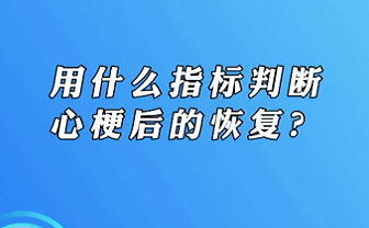 【名醫(yī)面對(duì)面之心臟100問(wèn)】用什么指標(biāo)判斷心梗后的恢復(fù)？