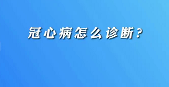 【名醫(yī)面對面之心臟100問】冠心病怎么診斷？