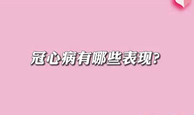 【名醫(yī)面對面之心臟100問】冠心病有哪些表現(xiàn)？