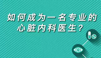 【名醫(yī)面對面之心臟100問】如何成為一名專業(yè)的心臟內(nèi)科醫(yī)生？
