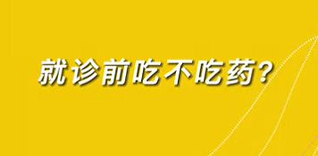 【名醫(yī)面對面之心臟100問】就診前吃不吃藥？