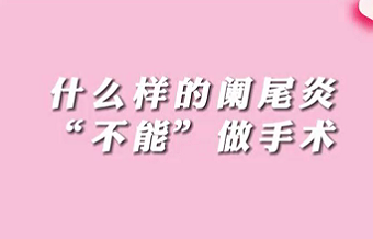 【名醫(yī)面對(duì)面之消化100問(wèn)】什么樣的闌尾炎“不能”做手術(shù)？