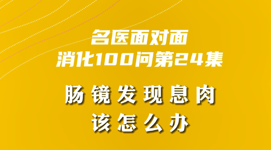 【名醫(yī)面對(duì)面之消化100問(wèn)】腸鏡發(fā)現(xiàn)息肉該怎么辦？