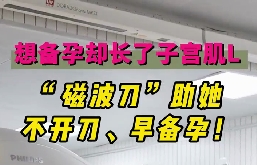 想備孕卻長(zhǎng)了子宮肌瘤，磁波刀助她不開刀，早備孕！